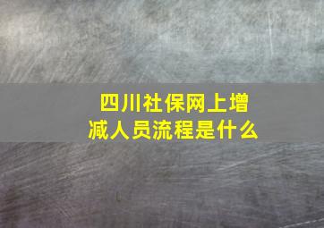 四川社保网上增减人员流程是什么