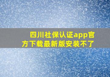 四川社保认证app官方下载最新版安装不了