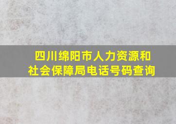 四川绵阳市人力资源和社会保障局电话号码查询