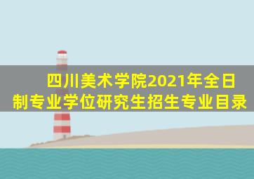 四川美术学院2021年全日制专业学位研究生招生专业目录