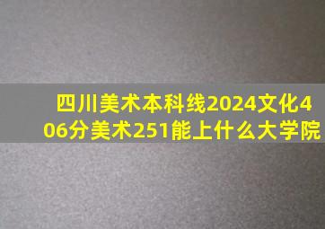 四川美术本科线2024文化406分美术251能上什么大学院