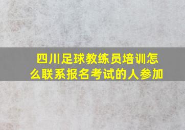 四川足球教练员培训怎么联系报名考试的人参加