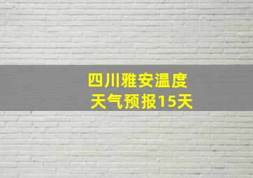 四川雅安温度天气预报15天