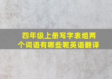 四年级上册写字表组两个词语有哪些呢英语翻译