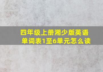 四年级上册湘少版英语单词表1至6单元怎么读