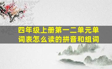 四年级上册第一二单元单词表怎么读的拼音和组词