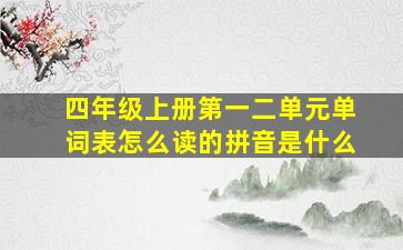 四年级上册第一二单元单词表怎么读的拼音是什么