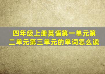 四年级上册英语第一单元第二单元第三单元的单词怎么读