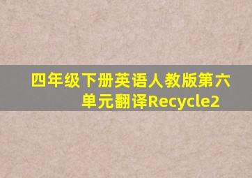 四年级下册英语人教版第六单元翻译Recycle2