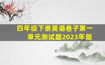 四年级下册英语卷子第一单元测试题2023年版