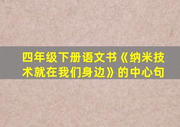 四年级下册语文书《纳米技术就在我们身边》的中心句