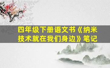 四年级下册语文书《纳米技术就在我们身边》笔记