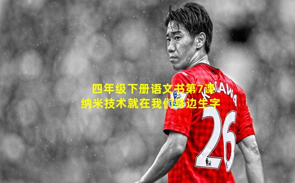 四年级下册语文书第7课纳米技术就在我们身边生字