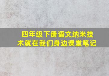 四年级下册语文纳米技术就在我们身边课堂笔记