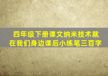 四年级下册课文纳米技术就在我们身边课后小练笔三百字