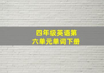 四年级英语第六单元单词下册