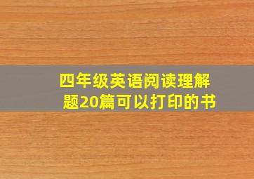 四年级英语阅读理解题20篇可以打印的书