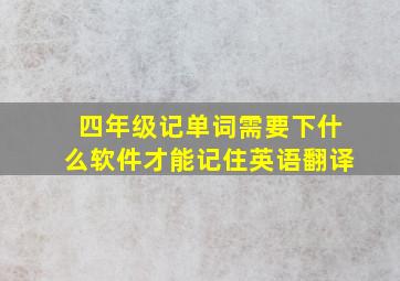 四年级记单词需要下什么软件才能记住英语翻译