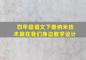 四年级语文下册纳米技术就在我们身边教学设计