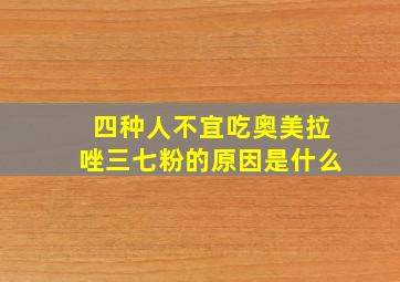 四种人不宜吃奥美拉唑三七粉的原因是什么