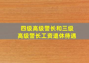 四级高级警长和三级高级警长工资退休待遇