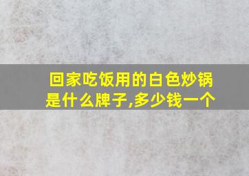 回家吃饭用的白色炒锅是什么牌子,多少钱一个