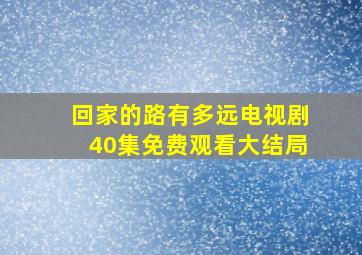 回家的路有多远电视剧40集免费观看大结局