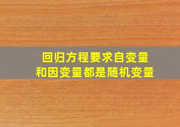 回归方程要求自变量和因变量都是随机变量