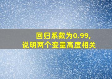 回归系数为0.99,说明两个变量高度相关