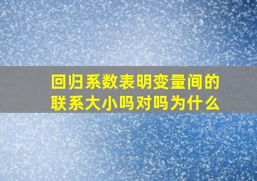 回归系数表明变量间的联系大小吗对吗为什么