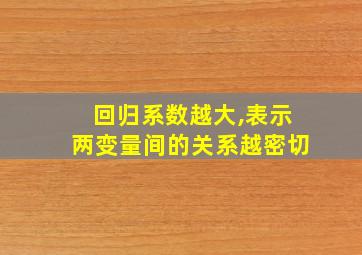 回归系数越大,表示两变量间的关系越密切