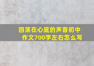 回荡在心底的声音初中作文700字左右怎么写