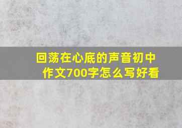 回荡在心底的声音初中作文700字怎么写好看