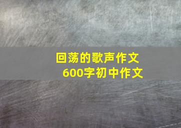 回荡的歌声作文600字初中作文