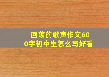 回荡的歌声作文600字初中生怎么写好看