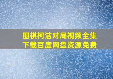 围棋柯洁对局视频全集下载百度网盘资源免费