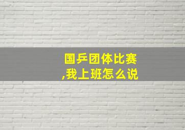 国乒团体比赛,我上班怎么说