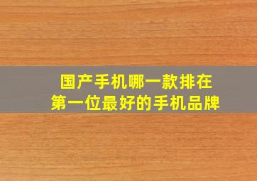 国产手机哪一款排在第一位最好的手机品牌