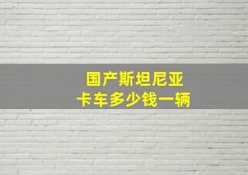 国产斯坦尼亚卡车多少钱一辆