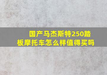 国产马杰斯特250踏板摩托车怎么样值得买吗