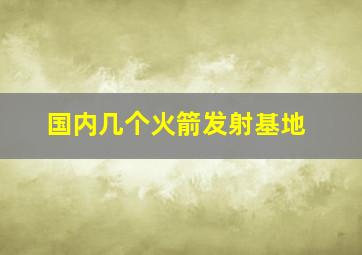 国内几个火箭发射基地