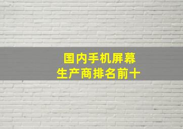 国内手机屏幕生产商排名前十