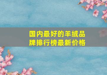 国内最好的羊绒品牌排行榜最新价格