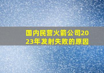 国内民营火箭公司2023年发射失败的原因