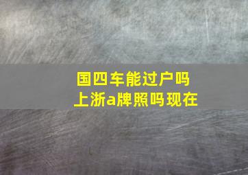 国四车能过户吗上浙a牌照吗现在