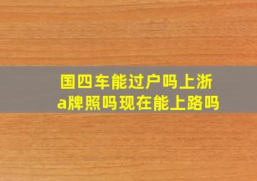 国四车能过户吗上浙a牌照吗现在能上路吗