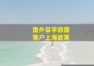 国外留学回国落户上海政策