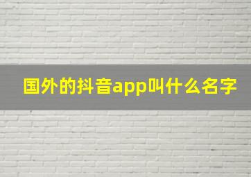 国外的抖音app叫什么名字