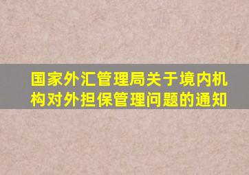 国家外汇管理局关于境内机构对外担保管理问题的通知