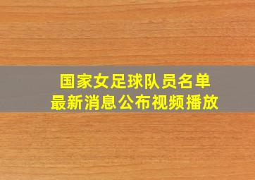 国家女足球队员名单最新消息公布视频播放